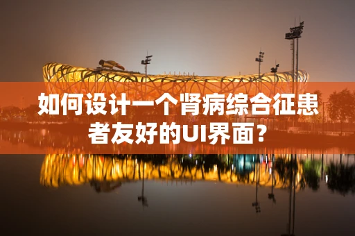 如何设计一个肾病综合征患者友好的UI界面？