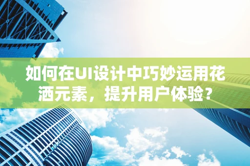 如何在UI设计中巧妙运用花洒元素，提升用户体验？