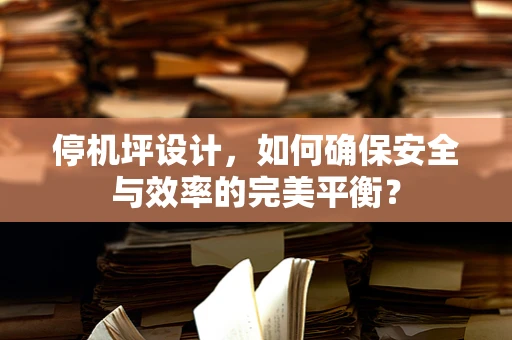 停机坪设计，如何确保安全与效率的完美平衡？