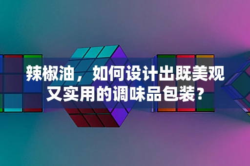 辣椒油，如何设计出既美观又实用的调味品包装？