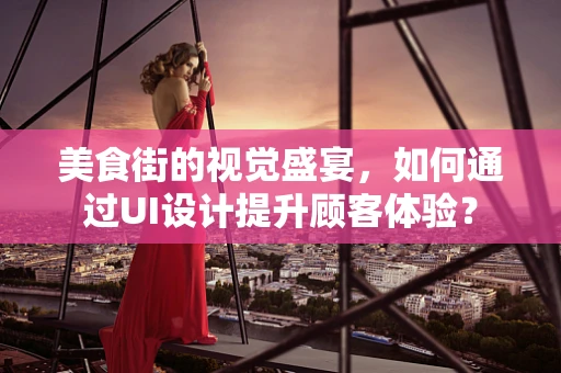 美食街的视觉盛宴，如何通过UI设计提升顾客体验？