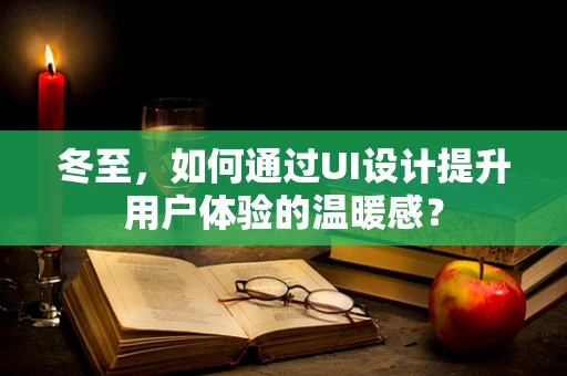 冬至，如何通过UI设计提升用户体验的温暖感？