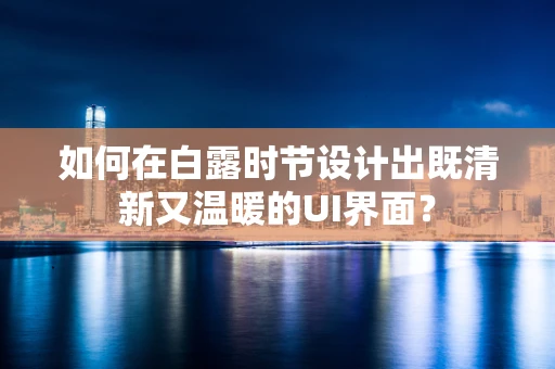 如何在白露时节设计出既清新又温暖的UI界面？