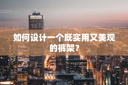 如何设计一个既实用又美观的裤架？