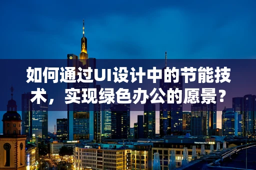 如何通过UI设计中的节能技术，实现绿色办公的愿景？
