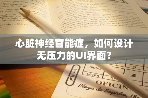 心脏神经官能症，如何设计无压力的UI界面？