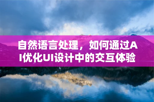 自然语言处理，如何通过AI优化UI设计中的交互体验？