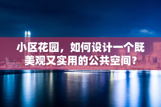 小区花园，如何设计一个既美观又实用的公共空间？