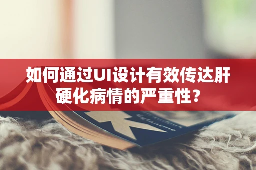如何通过UI设计有效传达肝硬化病情的严重性？