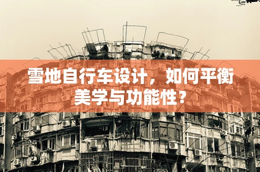 雪地自行车设计，如何平衡美学与功能性？