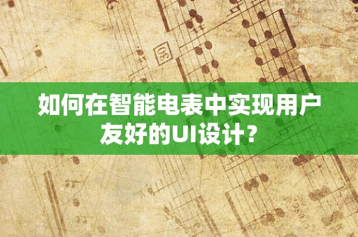 如何在智能电表中实现用户友好的UI设计？