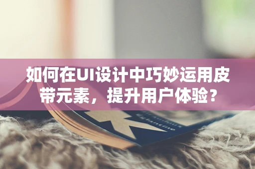 如何在UI设计中巧妙运用皮带元素，提升用户体验？