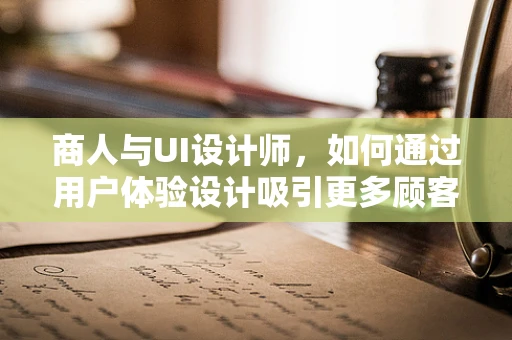 商人与UI设计师，如何通过用户体验设计吸引更多顾客？