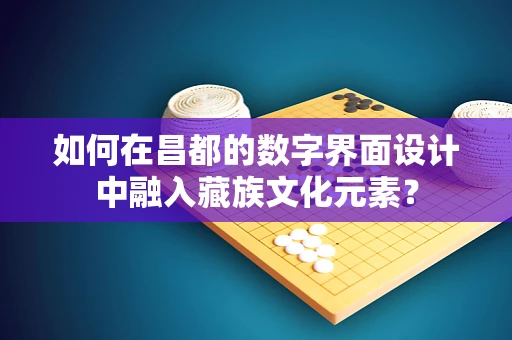 如何在昌都的数字界面设计中融入藏族文化元素？