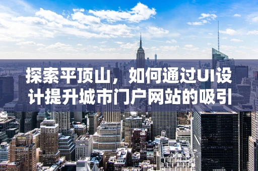 探索平顶山，如何通过UI设计提升城市门户网站的吸引力？