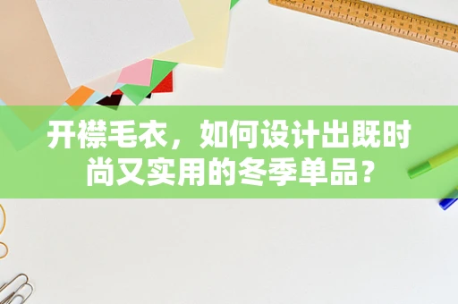 开襟毛衣，如何设计出既时尚又实用的冬季单品？