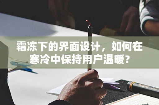 霜冻下的界面设计，如何在寒冷中保持用户温暖？