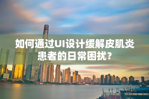 如何通过UI设计缓解皮肌炎患者的日常困扰？