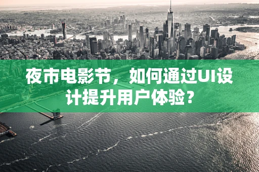 夜市电影节，如何通过UI设计提升用户体验？