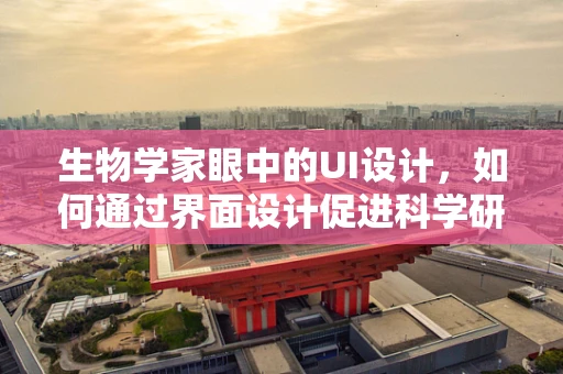 生物学家眼中的UI设计，如何通过界面设计促进科学研究的可访问性？