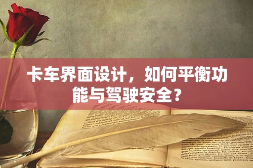 卡车界面设计，如何平衡功能与驾驶安全？