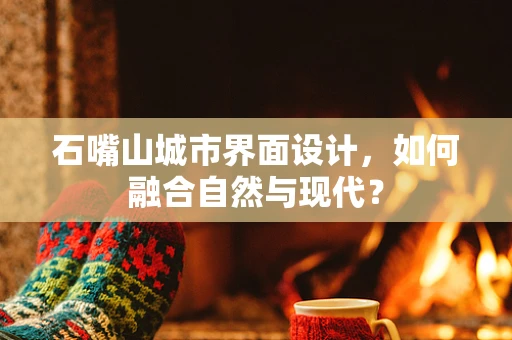 石嘴山城市界面设计，如何融合自然与现代？