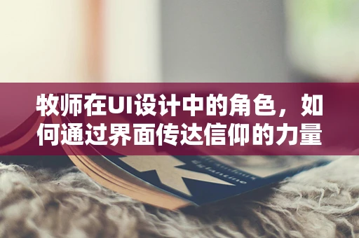牧师在UI设计中的角色，如何通过界面传达信仰的力量？