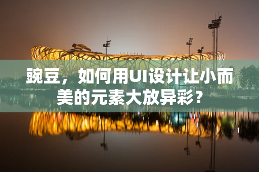 豌豆，如何用UI设计让小而美的元素大放异彩？