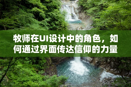 牧师在UI设计中的角色，如何通过界面传达信仰的力量？