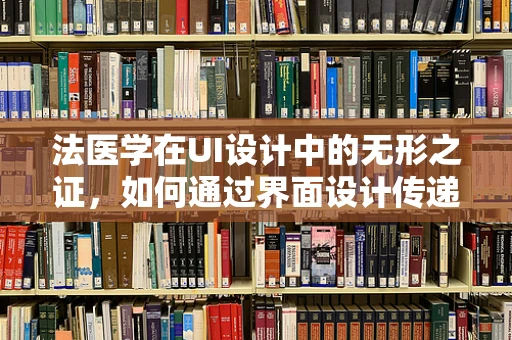 法医学在UI设计中的无形之证，如何通过界面设计传递证据的力量？