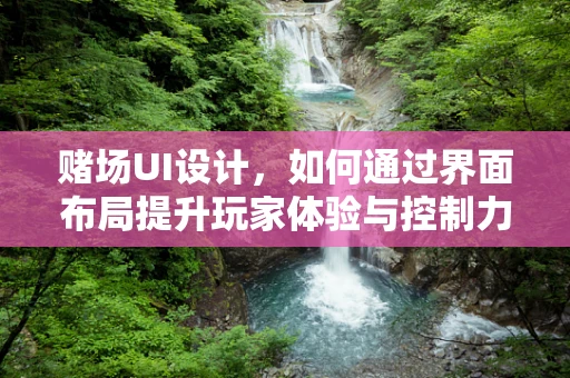 赌场UI设计，如何通过界面布局提升玩家体验与控制力？