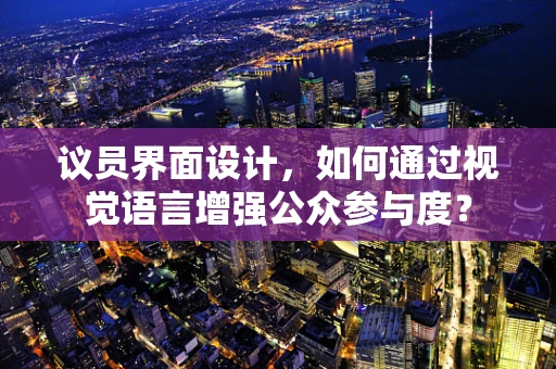 议员界面设计，如何通过视觉语言增强公众参与度？
