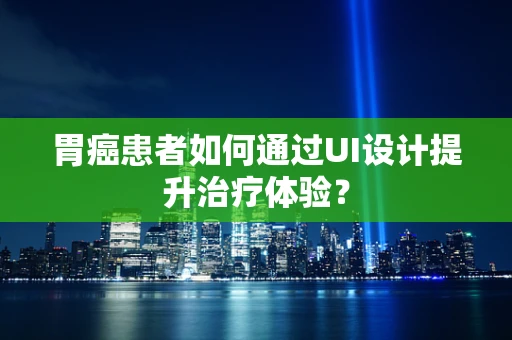 胃癌患者如何通过UI设计提升治疗体验？
