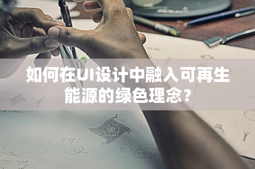 如何在UI设计中融入可再生能源的绿色理念？