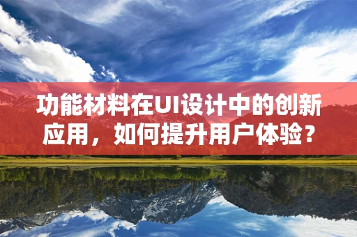 功能材料在UI设计中的创新应用，如何提升用户体验？
