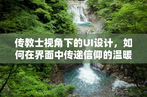 传教士视角下的UI设计，如何在界面中传递信仰的温暖？