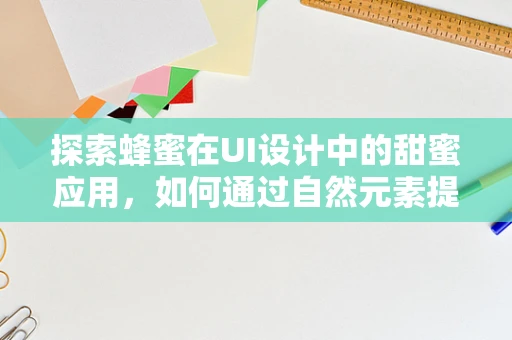 探索蜂蜜在UI设计中的甜蜜应用，如何通过自然元素提升用户体验？