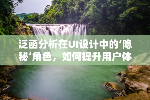 泛函分析在UI设计中的‘隐秘’角色，如何提升用户体验的深度解析？