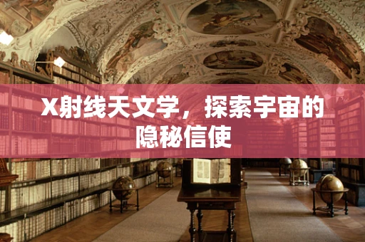 X射线天文学，探索宇宙的隐秘信使