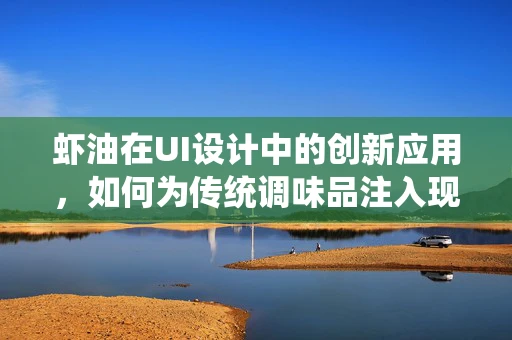 虾油在UI设计中的创新应用，如何为传统调味品注入现代设计灵魂？