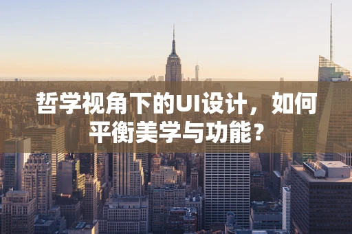 哲学视角下的UI设计，如何平衡美学与功能？