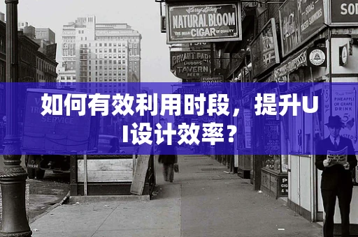 如何有效利用时段，提升UI设计效率？
