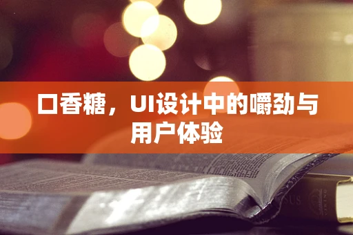 口香糖，UI设计中的嚼劲与用户体验