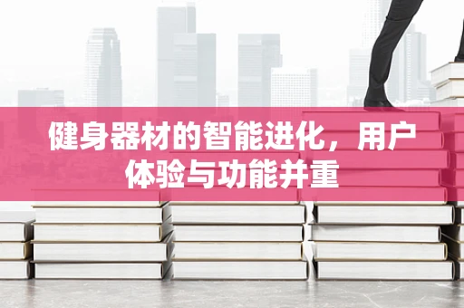 健身器材的智能进化，用户体验与功能并重