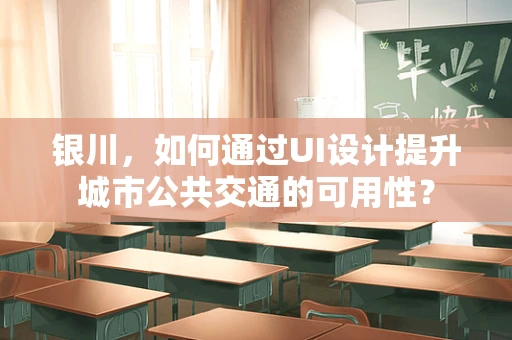 银川，如何通过UI设计提升城市公共交通的可用性？
