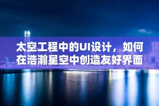 太空工程中的UI设计，如何在浩瀚星空中创造友好界面？