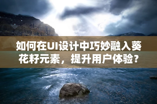 如何在UI设计中巧妙融入葵花籽元素，提升用户体验？