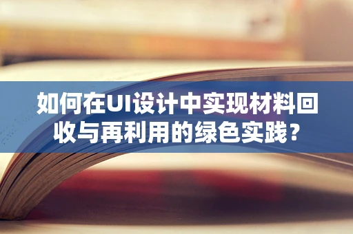 如何在UI设计中实现材料回收与再利用的绿色实践？