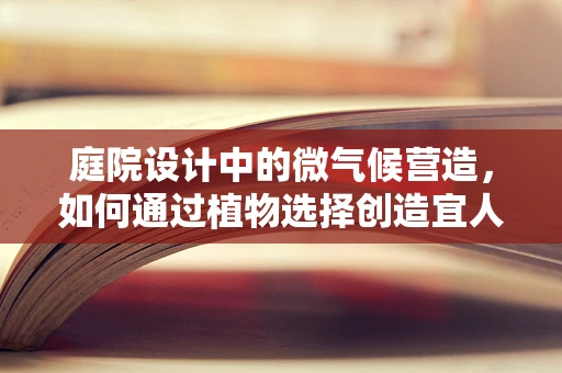 庭院设计中的微气候营造，如何通过植物选择创造宜人小环境？