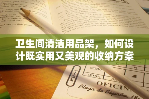 卫生间清洁用品架，如何设计既实用又美观的收纳方案？